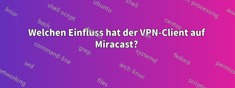 Welchen Einfluss hat der VPN-Client auf Miracast?