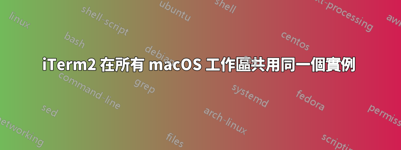 iTerm2 在所有 macOS 工作區共用同一個實例