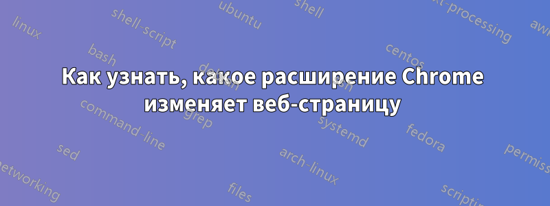 Как узнать, какое расширение Chrome изменяет веб-страницу