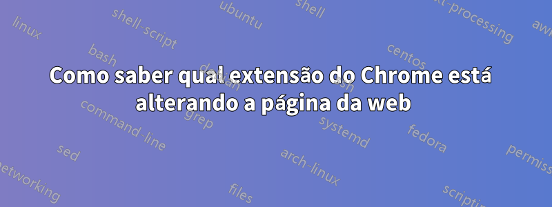 Como saber qual extensão do Chrome está alterando a página da web