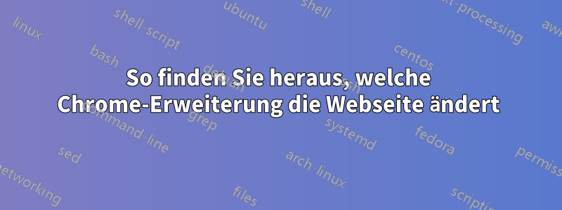 So finden Sie heraus, welche Chrome-Erweiterung die Webseite ändert