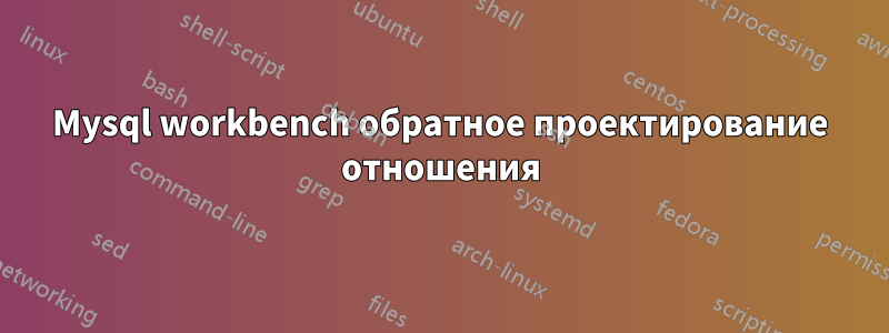 Mysql workbench обратное проектирование отношения