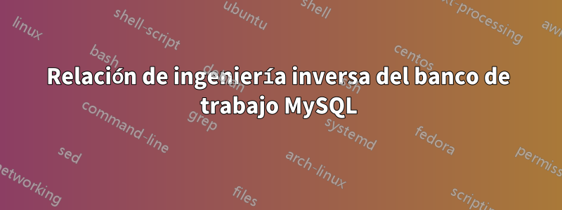 Relación de ingeniería inversa del banco de trabajo MySQL