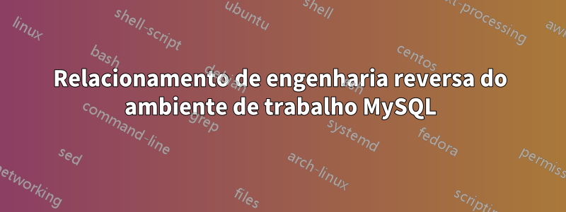 Relacionamento de engenharia reversa do ambiente de trabalho MySQL