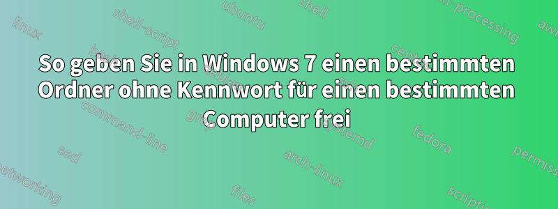 So geben Sie in Windows 7 einen bestimmten Ordner ohne Kennwort für einen bestimmten Computer frei