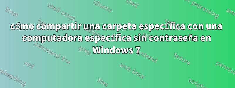 cómo compartir una carpeta específica con una computadora específica sin contraseña en Windows 7