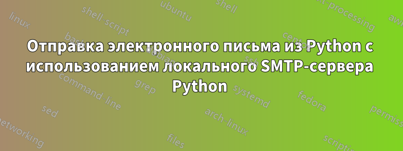 Отправка электронного письма из Python с использованием локального SMTP-сервера Python