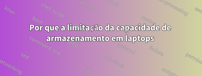 Por que a limitação da capacidade de armazenamento em laptops