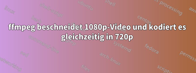 ffmpeg beschneidet 1080p-Video und kodiert es gleichzeitig in 720p