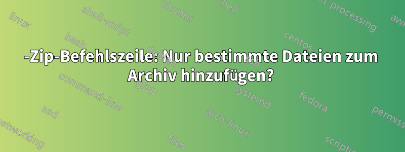 7-Zip-Befehlszeile: Nur bestimmte Dateien zum Archiv hinzufügen?