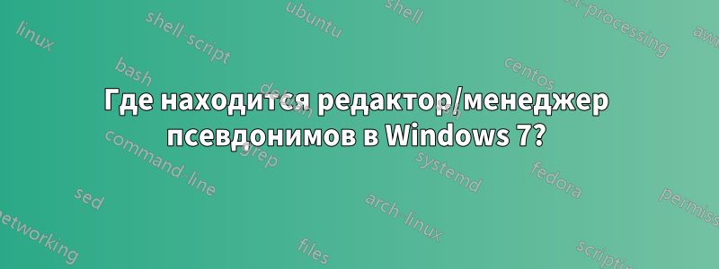 Где находится редактор/менеджер псевдонимов в Windows 7?