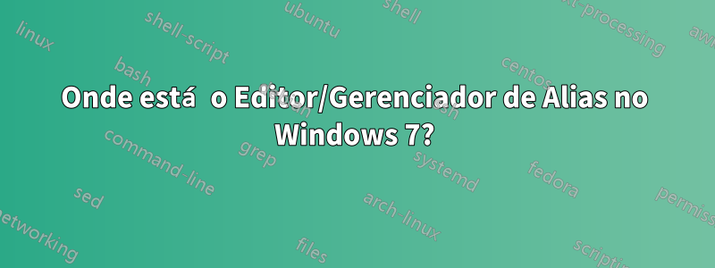 Onde está o Editor/Gerenciador de Alias ​​no Windows 7?