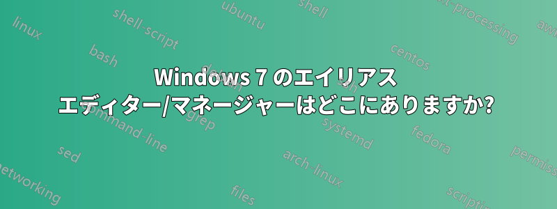 Windows 7 のエイリアス エディター/マネージャーはどこにありますか?