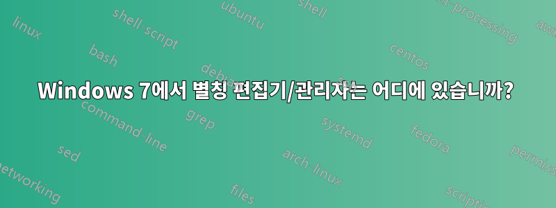 Windows 7에서 별칭 편집기/관리자는 어디에 있습니까?