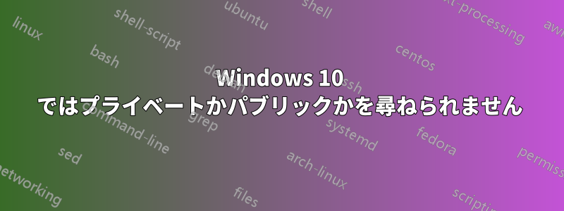 Windows 10 ではプライベートかパブリックかを尋ねられません