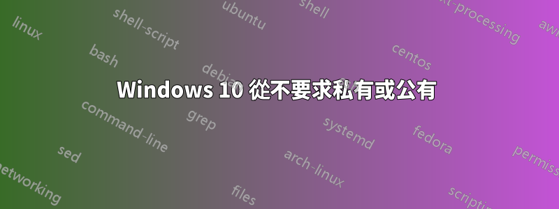 Windows 10 從不要求私有或公有