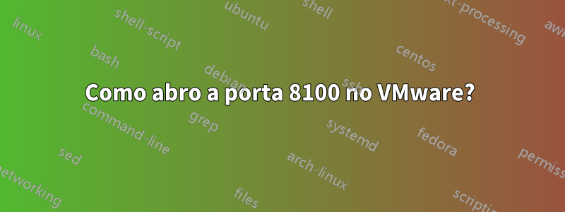 Como abro a porta 8100 no VMware?