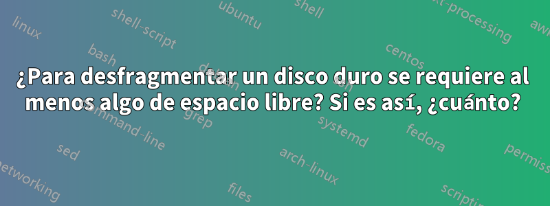 ¿Para desfragmentar un disco duro se requiere al menos algo de espacio libre? Si es así, ¿cuánto?