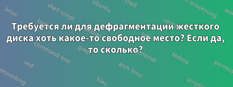 Требуется ли для дефрагментации жесткого диска хоть какое-то свободное место? Если да, то сколько?