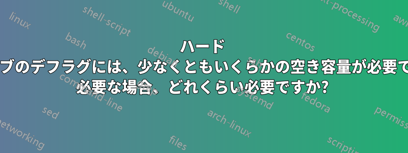 ハード ドライブのデフラグには、少なくともいくらかの空き容量が必要ですか? 必要な場合、どれくらい必要ですか?