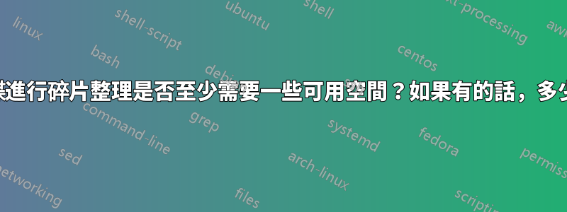 對硬碟進行碎片整理是否至少需要一些可用空間？如果有的話，多少錢？