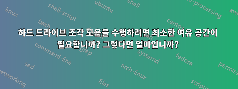 하드 드라이브 조각 모음을 수행하려면 최소한 여유 공간이 필요합니까? 그렇다면 얼마입니까?