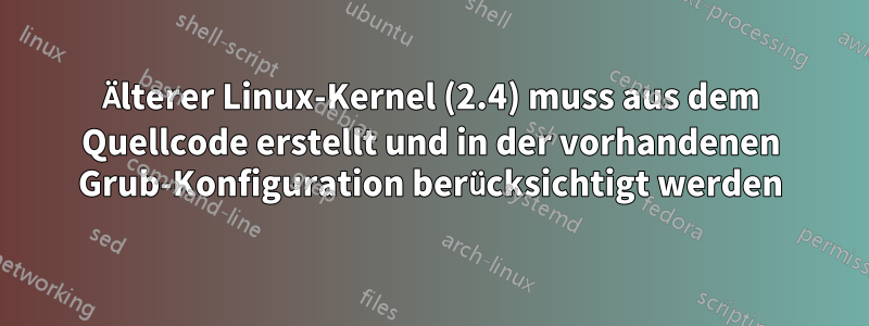 Älterer Linux-Kernel (2.4) muss aus dem Quellcode erstellt und in der vorhandenen Grub-Konfiguration berücksichtigt werden