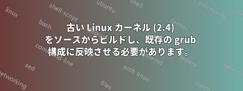 古い Linux カーネル (2.4) をソースからビルドし、既存の grub 構成に反映させる必要があります。