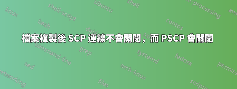 檔案複製後 SCP 連線不會關閉，而 PSCP 會關閉