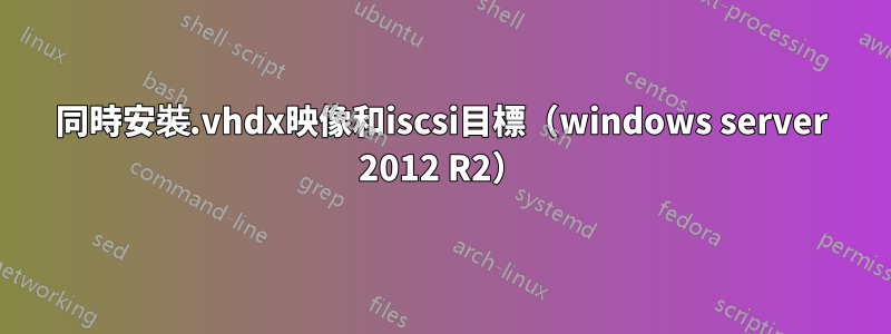 同時安裝.vhdx映像和iscsi目標（windows server 2012 R2）