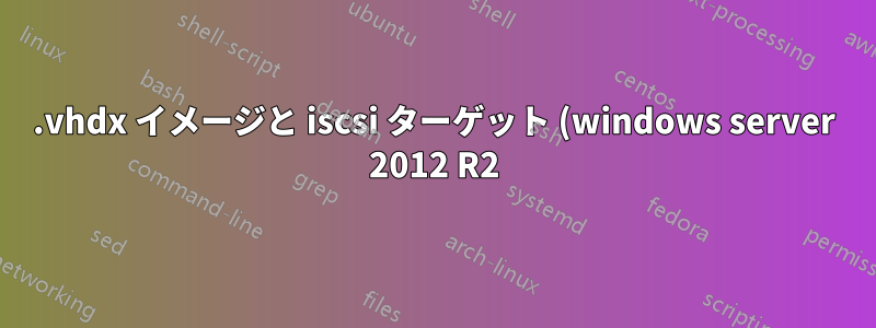 .vhdx イメージと iscsi ターゲット (windows server 2012 R2) を同時にマウントする