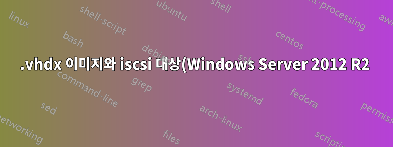.vhdx 이미지와 iscsi 대상(Windows Server 2012 R2)을 동시에 마운트