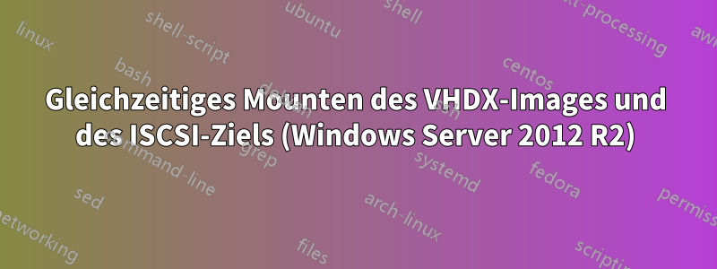 Gleichzeitiges Mounten des VHDX-Images und des ISCSI-Ziels (Windows Server 2012 R2)