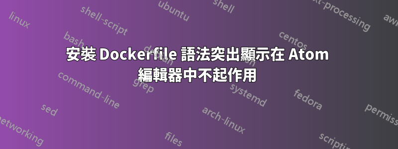 安裝 Dockerfile 語法突出顯示在 Atom 編輯器中不起作用