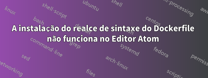 A instalação do realce de sintaxe do Dockerfile não funciona no Editor Atom