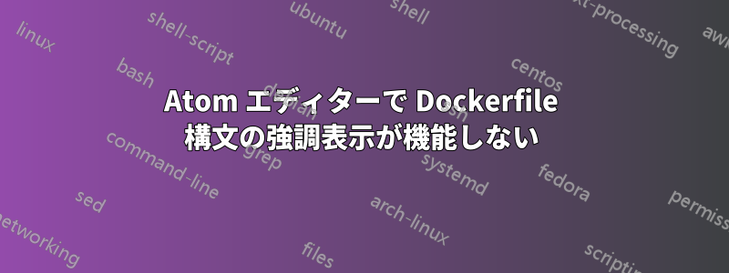 Atom エディターで Dockerfile 構文の強調表示が機能しない