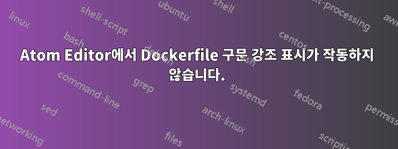 Atom Editor에서 Dockerfile 구문 강조 표시가 작동하지 않습니다.