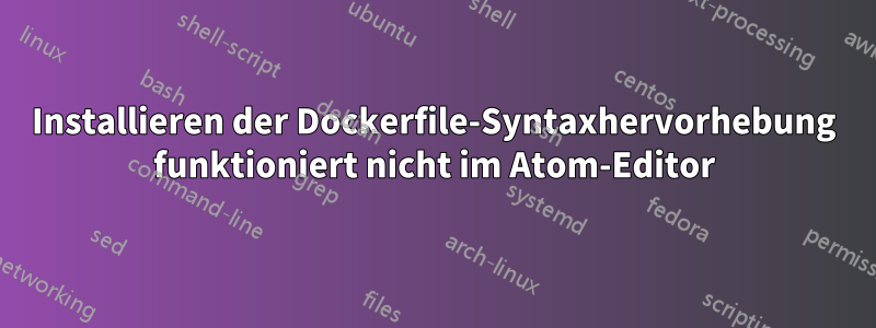 Installieren der Dockerfile-Syntaxhervorhebung funktioniert nicht im Atom-Editor