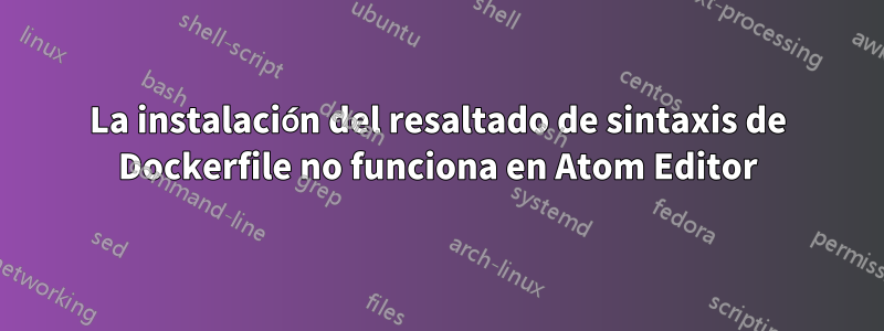 La instalación del resaltado de sintaxis de Dockerfile no funciona en Atom Editor