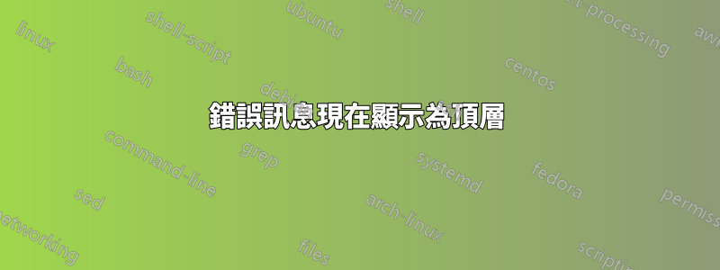 錯誤訊息現在顯示為頂層