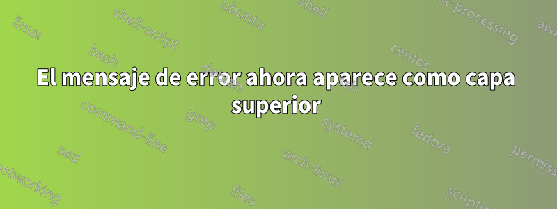 El mensaje de error ahora aparece como capa superior