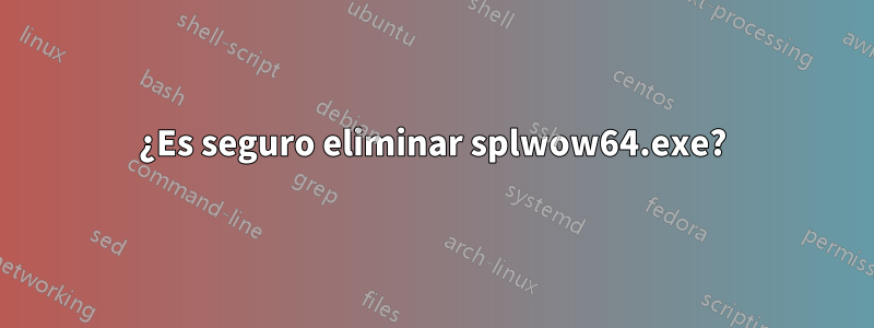 ¿Es seguro eliminar splwow64.exe?