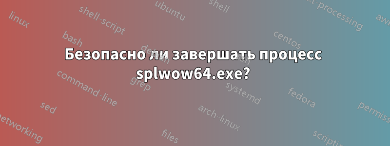 Безопасно ли завершать процесс splwow64.exe?