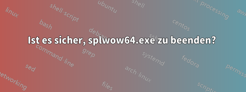 Ist es sicher, splwow64.exe zu beenden?