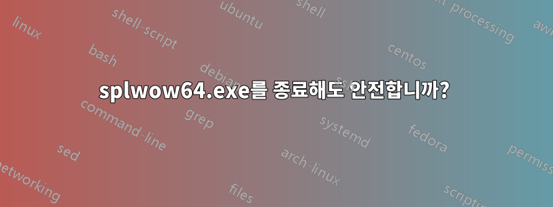 splwow64.exe를 종료해도 안전합니까?