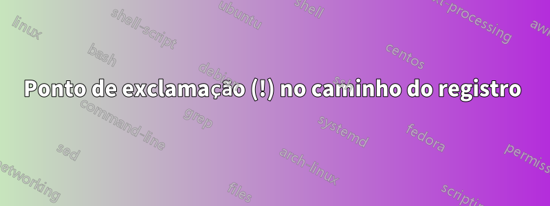 Ponto de exclamação (!) no caminho do registro