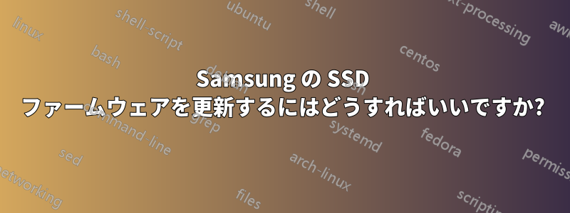 Samsung の SSD ファームウェアを更新するにはどうすればいいですか?