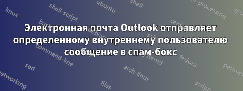 Электронная почта Outlook отправляет определенному внутреннему пользователю сообщение в спам-бокс