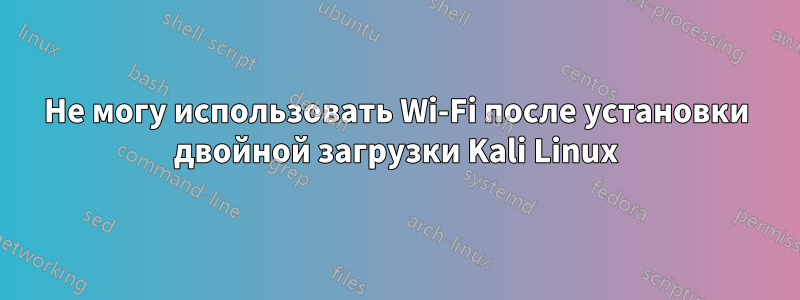 Не могу использовать Wi-Fi после установки двойной загрузки Kali Linux