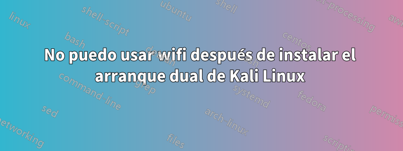 No puedo usar wifi después de instalar el arranque dual de Kali Linux